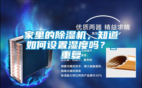 家里的除濕機，知道如何設(shè)置濕度嗎？_重復