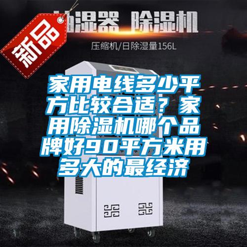 家用電線多少平方比較合適？家用除濕機哪個品牌好90平方米用多大的最經濟