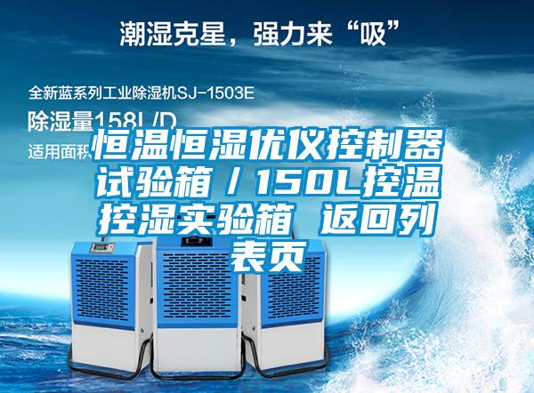恒溫恒濕優(yōu)儀控制器試驗箱／150L控溫控濕實驗箱 返回列表頁