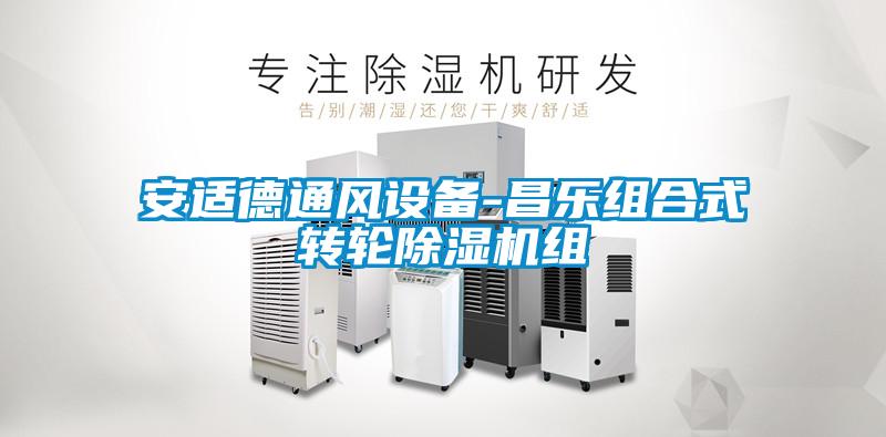 安適德通風設備-昌樂組合式轉輪除濕機組