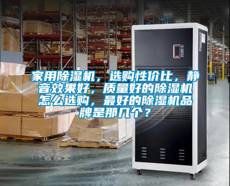家用除濕機，選購性價比，靜音效果好，質量好的除濕機怎么選購，最好的除濕機品牌是那幾個？