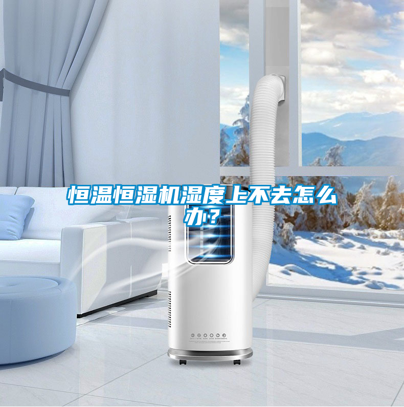 恒溫恒濕機(jī)濕度上不去怎么辦？