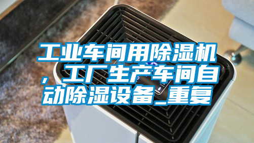 工業(yè)車(chē)間用除濕機(jī)，工廠生產(chǎn)車(chē)間自動(dòng)除濕設(shè)備_重復(fù)