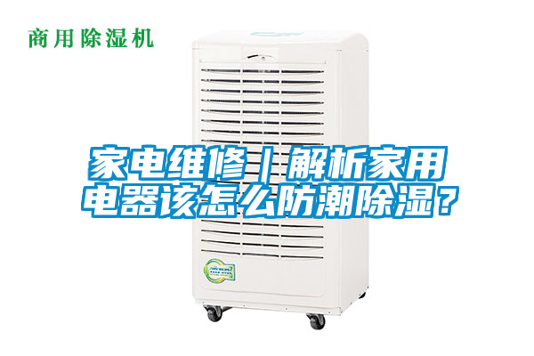 家電維修｜解析家用電器該怎么防潮除濕？