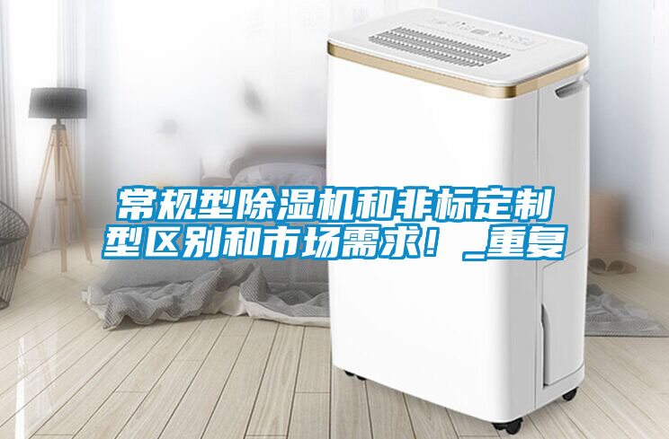 常規(guī)型除濕機(jī)和非標(biāo)定制型區(qū)別和市場需求！_重復(fù)