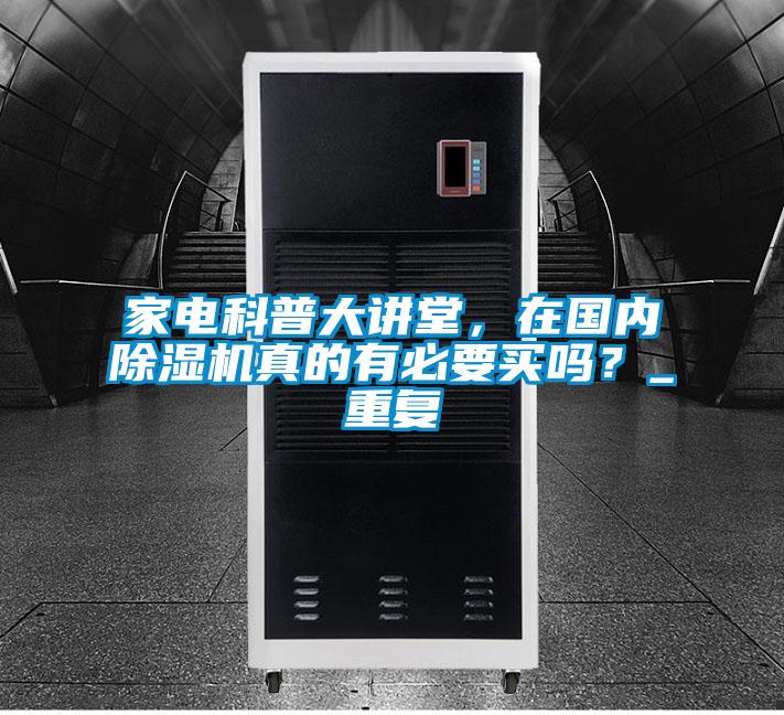 家電科普大講堂，在國(guó)內(nèi)除濕機(jī)真的有必要買嗎？_重復(fù)