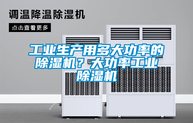工業生產用多大功率的除濕機？大功率工業除濕機