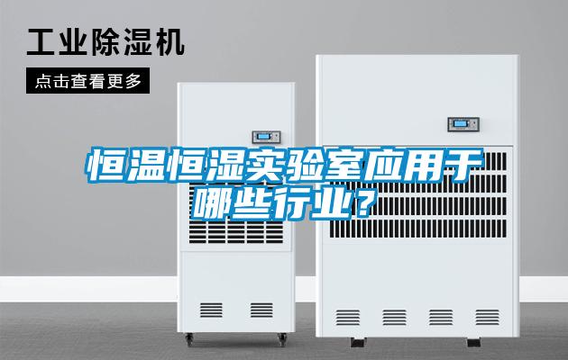 恒溫恒濕實(shí)驗(yàn)室應(yīng)用于哪些行業(yè)？