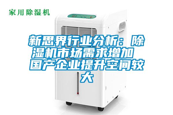 新思界行業(yè)分析：除濕機(jī)市場需求增加 國產(chǎn)企業(yè)提升空間較大