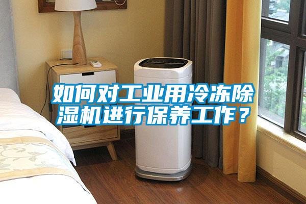 如何對工業用冷凍除濕機進行保養工作？
