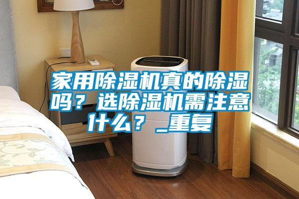 家用除濕機真的除濕嗎？選除濕機需注意什么？_重復