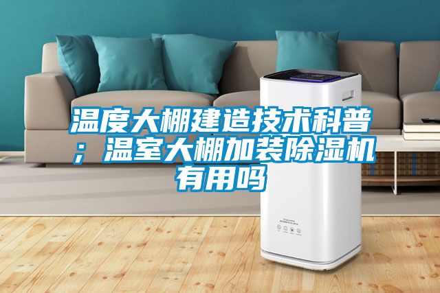 溫度大棚建造技術科普；溫室大棚加裝除濕機有用嗎