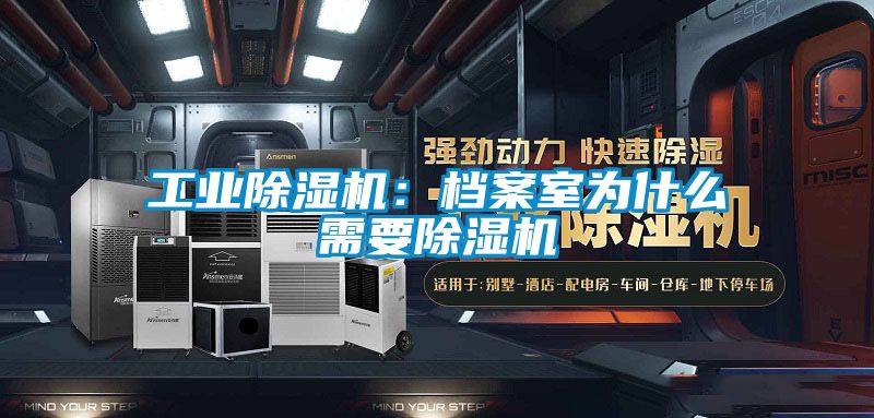 工業除濕機：檔案室為什么需要除濕機