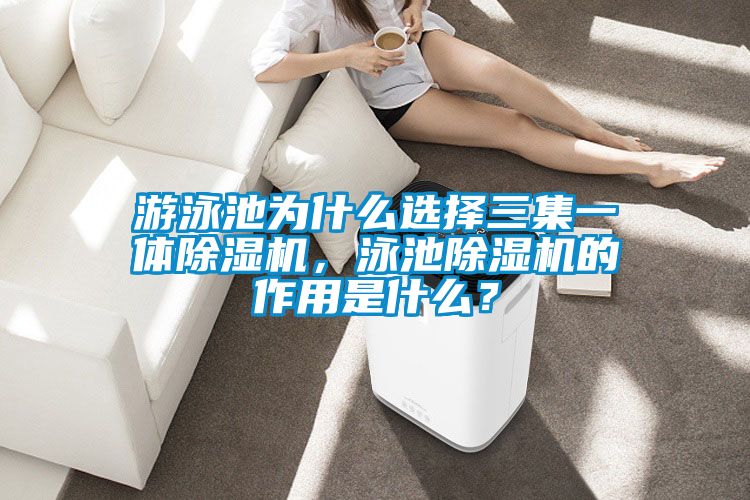 游泳池為什么選擇三集一體除濕機，泳池除濕機的作用是什么？