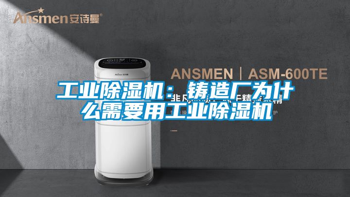 工業除濕機：鑄造廠為什么需要用工業除濕機