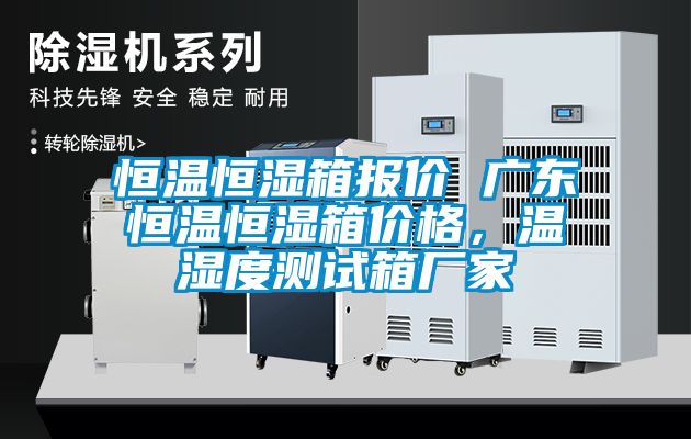 恒溫恒濕箱報價 廣東恒溫恒濕箱價格，溫濕度測試箱廠家