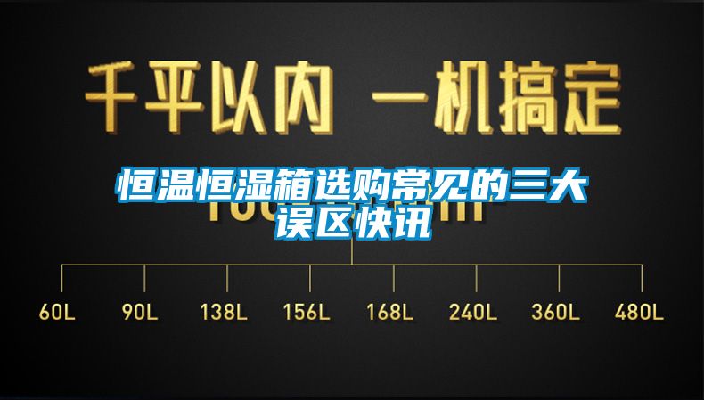 恒溫恒濕箱選購常見的三大誤區(qū)快訊