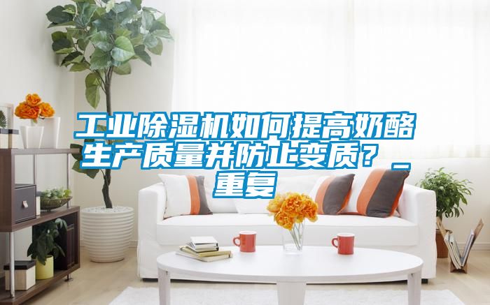 工業除濕機如何提高奶酪生產質量并防止變質？_重復