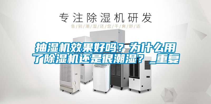 抽濕機效果好嗎？為什么用了除濕機還是很潮濕？_重復