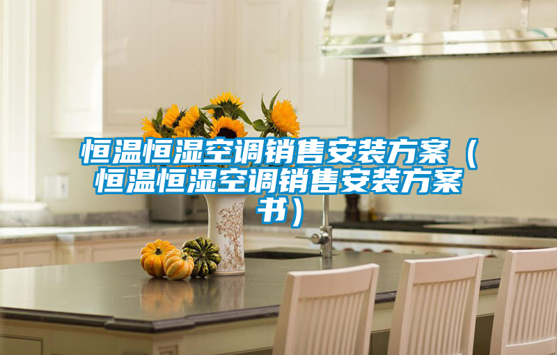 恒溫恒濕空調銷售安裝方案（恒溫恒濕空調銷售安裝方案書）