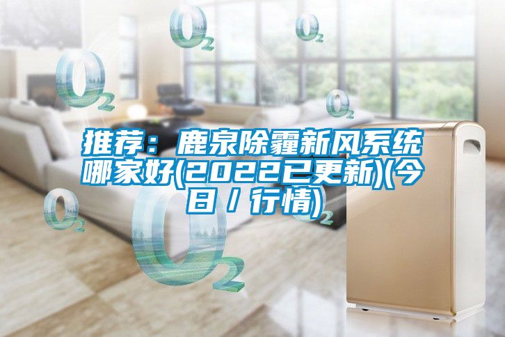 推薦：鹿泉除霾新風系統哪家好(2022已更新)(今日／行情)