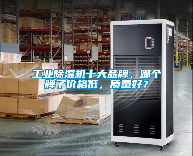 工業除濕機十大品牌，哪個牌子價格低，質量好？