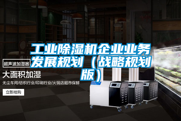 工業除濕機企業業務發展規劃（戰略規劃版）