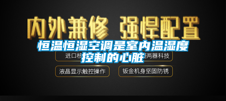 恒溫恒濕空調是室內溫濕度控制的心臟