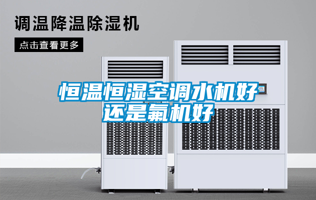 恒溫恒濕空調水機好還是氟機好