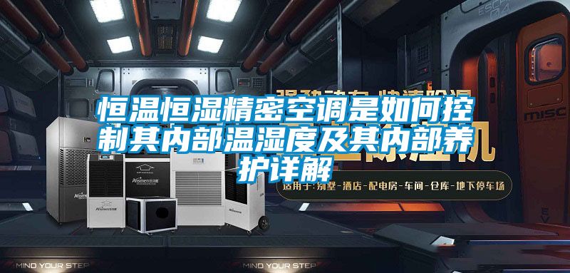 恒溫恒濕精密空調(diào)是如何控制其內(nèi)部溫濕度及其內(nèi)部養(yǎng)護(hù)詳解