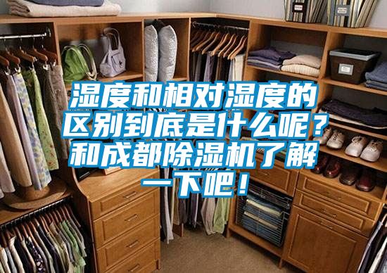 濕度和相對濕度的區(qū)別到底是什么呢？和成都除濕機了解一下吧！