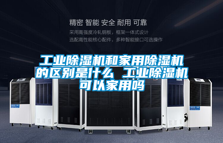 工業除濕機和家用除濕機的區別是什么 工業除濕機可以家用嗎