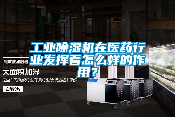 工業除濕機在醫藥行業發揮著怎么樣的作用？