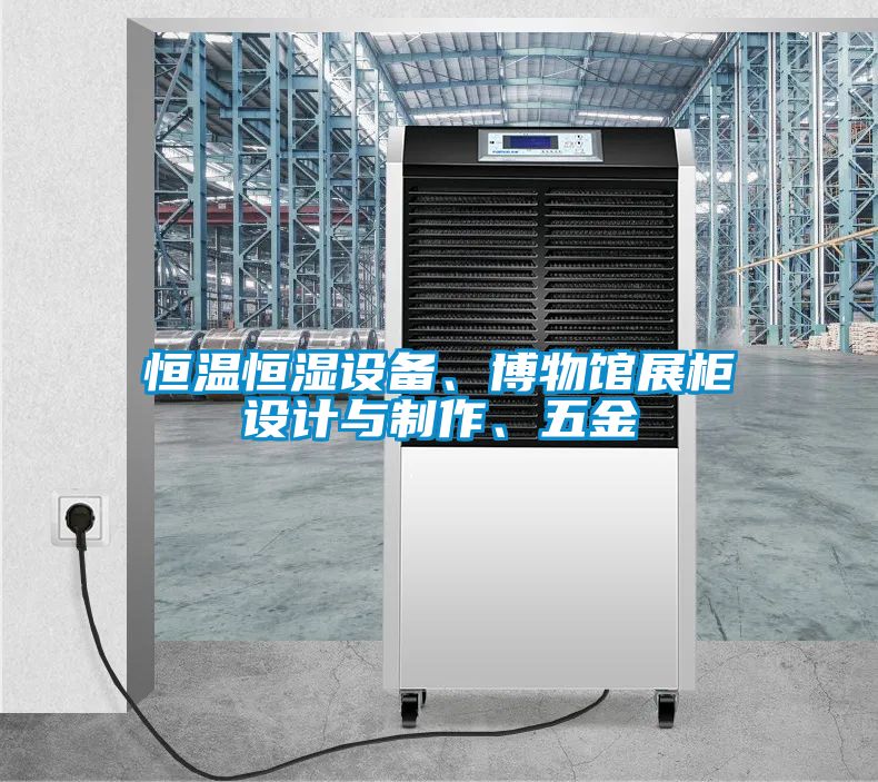 恒溫恒濕設備、博物館展柜設計與制作、五金
