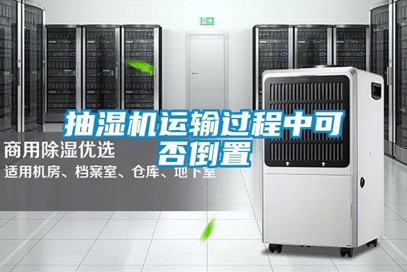 抽濕機(jī)運(yùn)輸過程中可否倒置