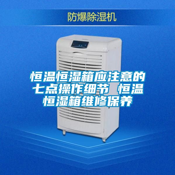 恒溫恒濕箱應注意的七點操作細節 恒溫恒濕箱維修保養