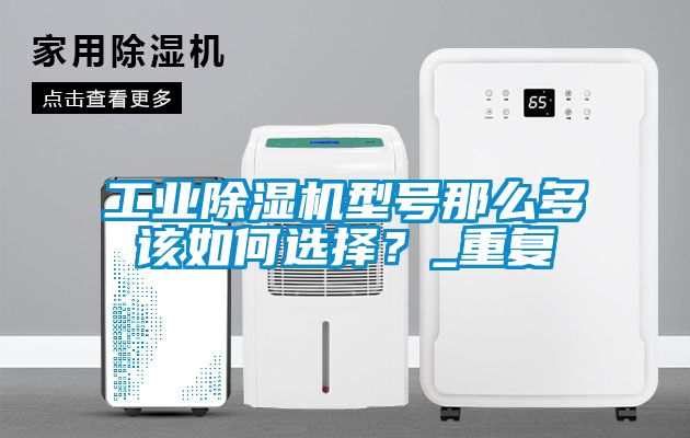 工業除濕機型號那么多該如何選擇？_重復