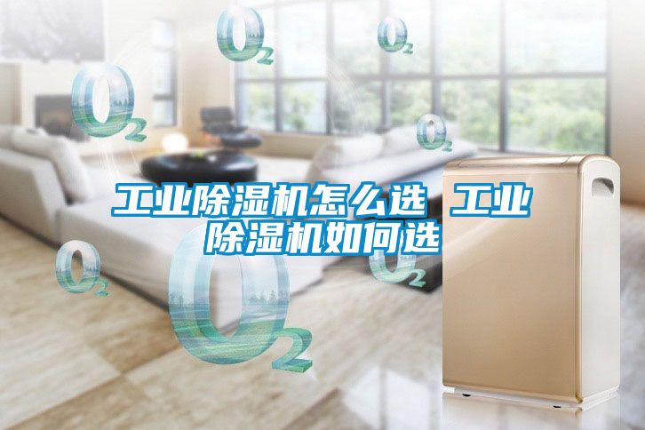 工業除濕機怎么選 工業除濕機如何選