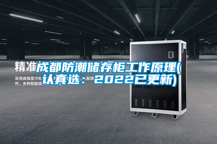 成都防潮儲(chǔ)存柜工作原理(認(rèn)真選：2022已更新)