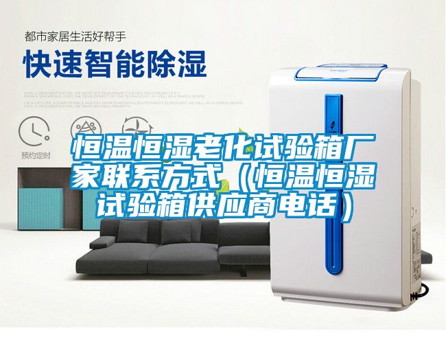 恒溫恒濕老化試驗箱廠家聯(lián)系方式（恒溫恒濕試驗箱供應商電話）
