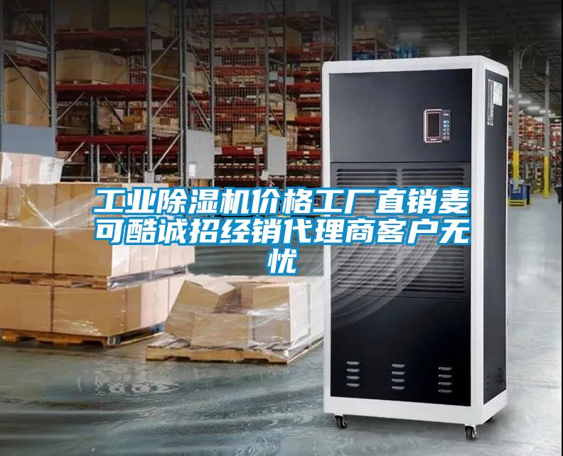 工業(yè)除濕機價格工廠直銷麥可酷誠招經銷代理商客戶無憂