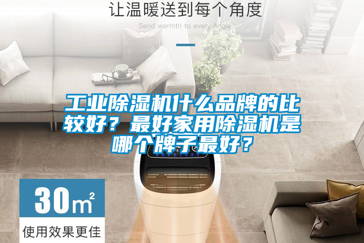 工業除濕機什么品牌的比較好？最好家用除濕機是哪個牌子最好？