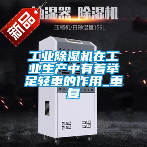 工業除濕機在工業生產中有著舉足輕重的作用_重復