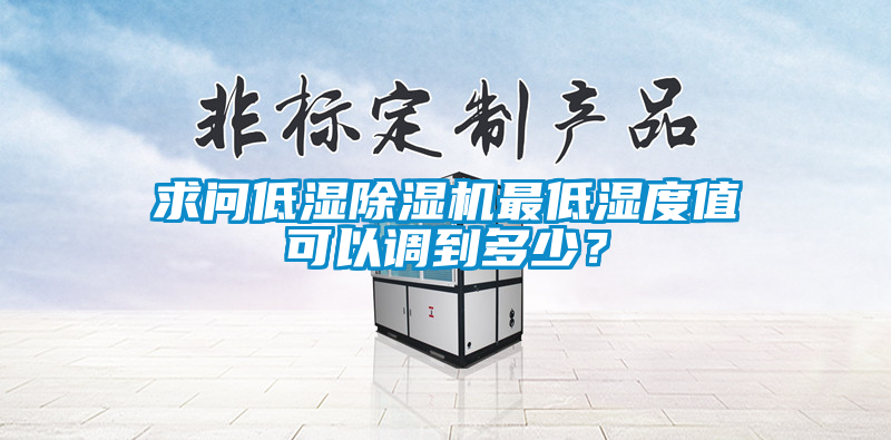求問低濕除濕機最低濕度值可以調到多少？