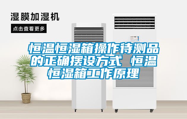 恒溫恒濕箱操作待測品的正確擺設方式 恒溫恒濕箱工作原理