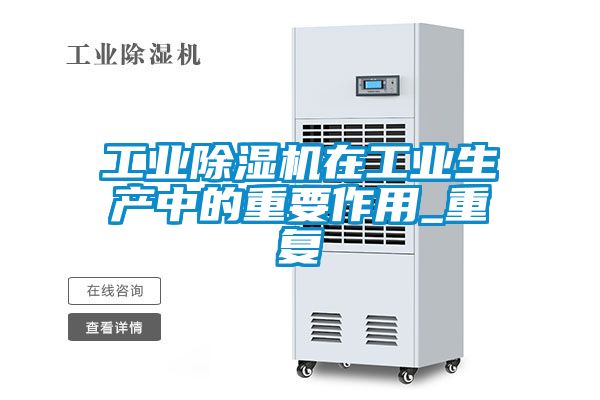 工業除濕機在工業生產中的重要作用_重復