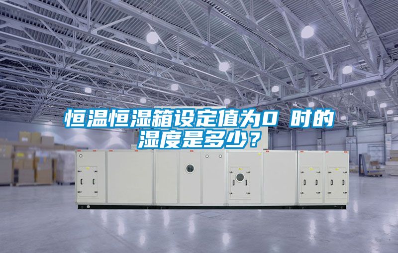 恒溫恒濕箱設定值為0℃時的濕度是多少？