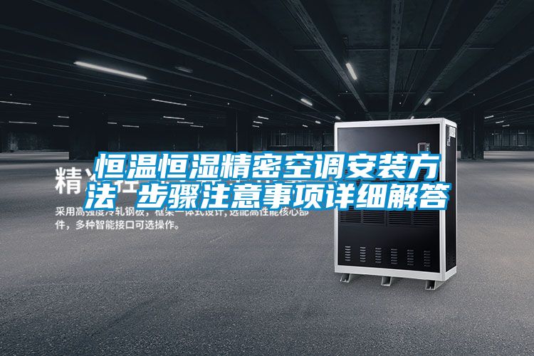 恒溫恒濕精密空調(diào)安裝方法 步驟注意事項(xiàng)詳細(xì)解答