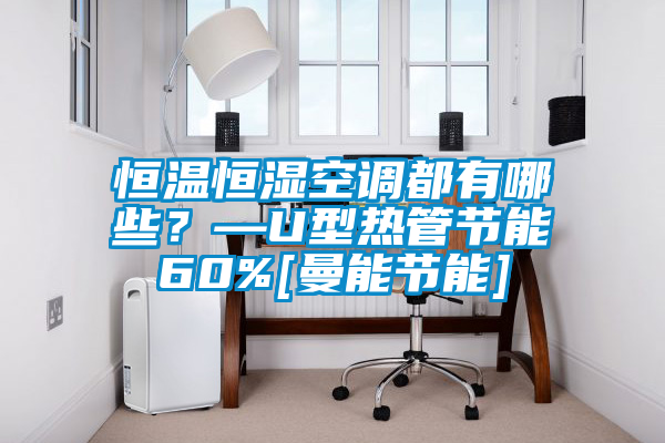 恒溫恒濕空調都有哪些？—U型熱管節能60%[曼能節能]