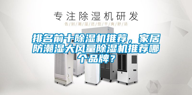 排名前十除濕機(jī)推薦，家居防潮濕大風(fēng)量除濕機(jī)推薦哪個(gè)品牌？